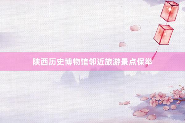 陕西历史博物馆邻近旅游景点保举