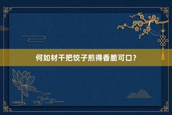 何如材干把饺子煎得香脆可口？