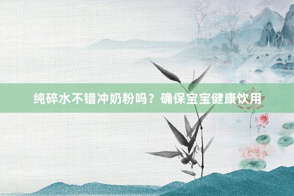 纯碎水不错冲奶粉吗？确保宝宝健康饮用